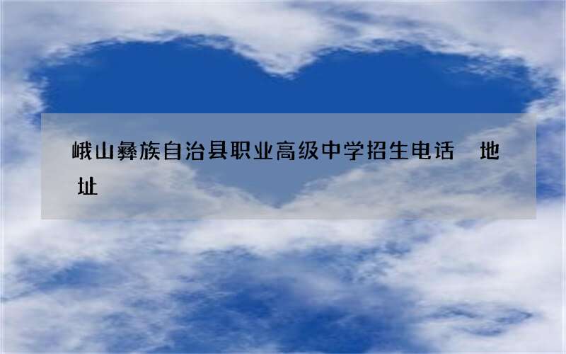 峨山彝族自治县职业高级中学招生电话 地址